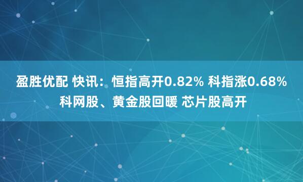 盈胜优配 快讯：恒指高开0.82% 科指涨0.68% 科网股、黄金股回暖 芯片股高开