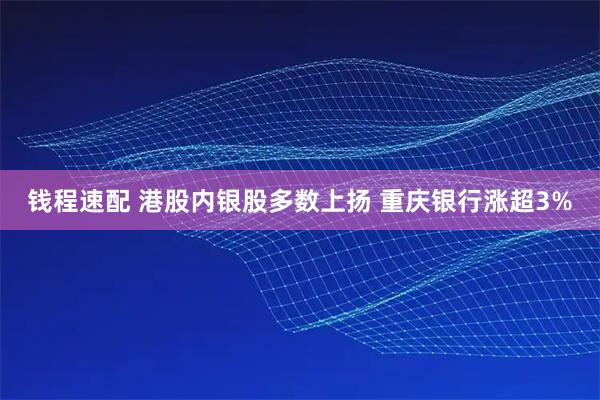钱程速配 港股内银股多数上扬 重庆银行涨超3%