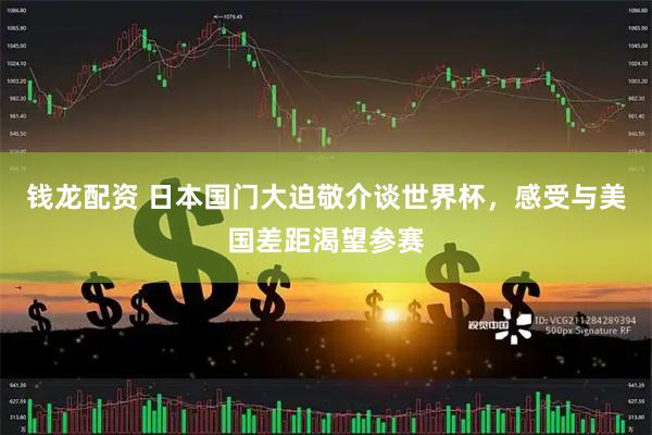 钱龙配资 日本国门大迫敬介谈世界杯，感受与美国差距渴望参赛