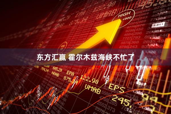 东方汇赢 霍尔木兹海峡不忙了