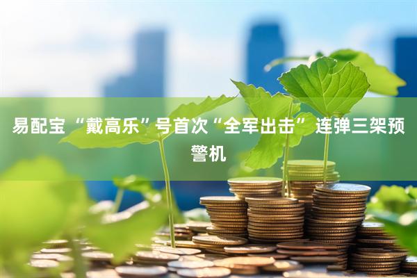 易配宝 “戴高乐”号首次“全军出击” 连弹三架预警机
