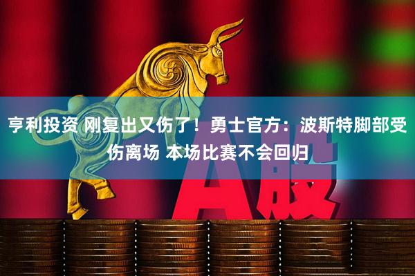 亨利投资 刚复出又伤了！勇士官方：波斯特脚部受伤离场 本场比赛不会回归